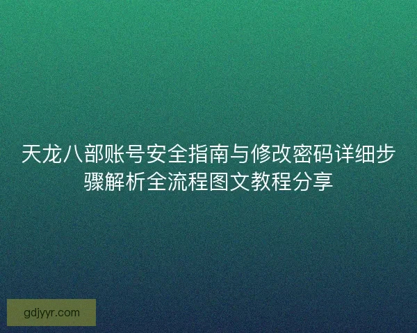 天龙八部账号安全指南与修改密码详细步骤解析全流程图文教程分享
